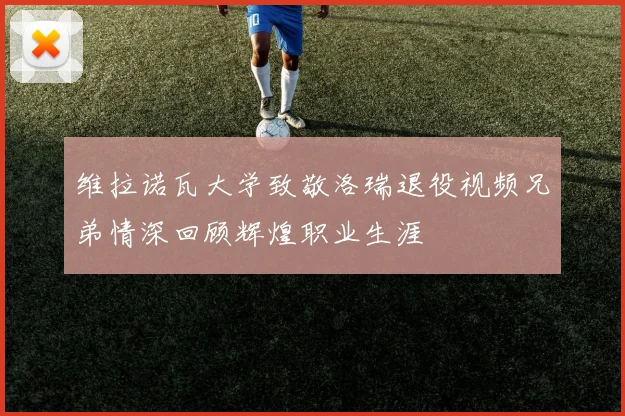 维拉诺瓦大学致敬洛瑞退役视频兄弟情深回顾辉煌职业生涯