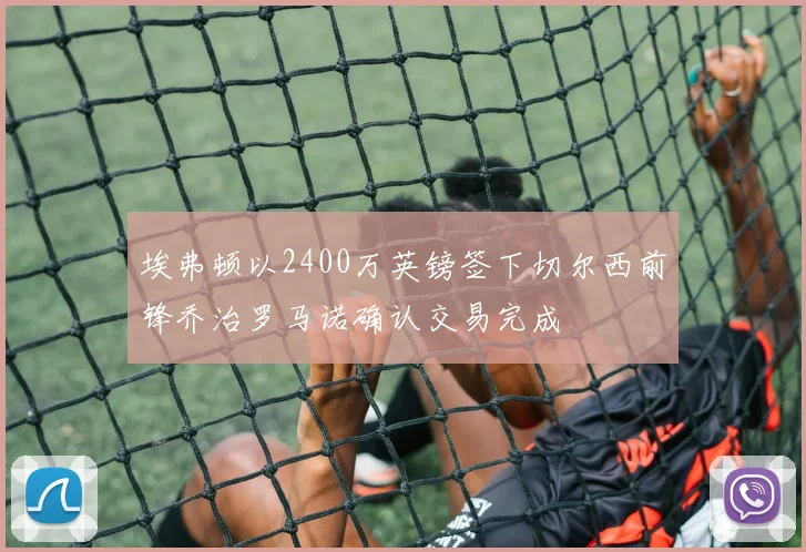 埃弗顿以2400万英镑签下切尔西前锋乔治罗马诺确认交易完成