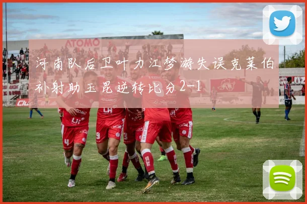 河南队后卫叶力江梦游失误克莱伯补射助玉昆逆转比分2-1