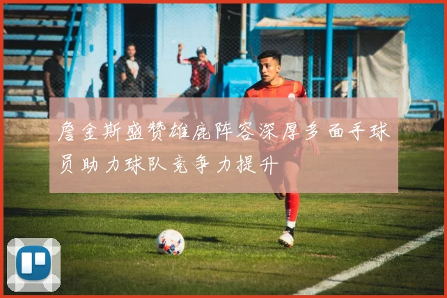 詹金斯盛赞雄鹿阵容深厚多面手球员助力球队竞争力提升